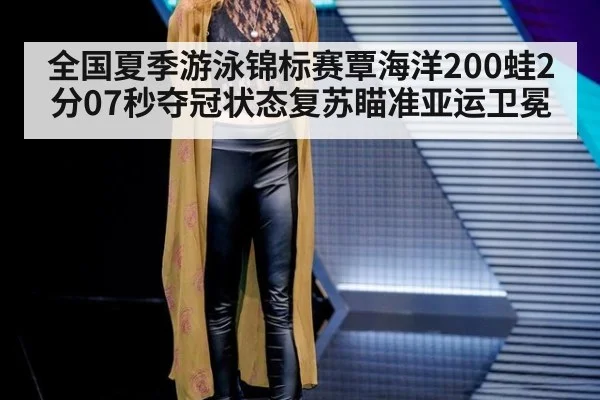全国夏季游泳锦标赛覃海洋200蛙2分07秒夺冠状态复苏瞄准亚运卫冕