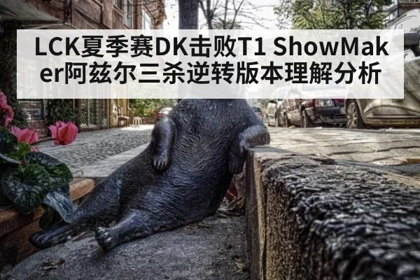 LCK夏季赛DK击败T1 ShowMaker阿兹尔三杀逆转版本理解分析