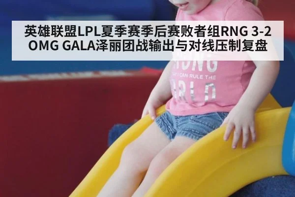 英雄联盟LPL夏季赛季后赛败者组RNG 3-2 OMG GALA泽丽团战输出与对线压制复盘