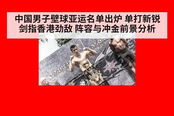 中国男子壁球亚运名单出炉 单打新锐剑指香港劲敌 阵容与冲金前景分析