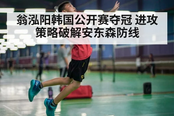 翁泓阳韩国公开赛夺冠 进攻策略破解安东森防线