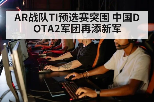 AR战队TI预选赛突围 中国DOTA2军团再添新军